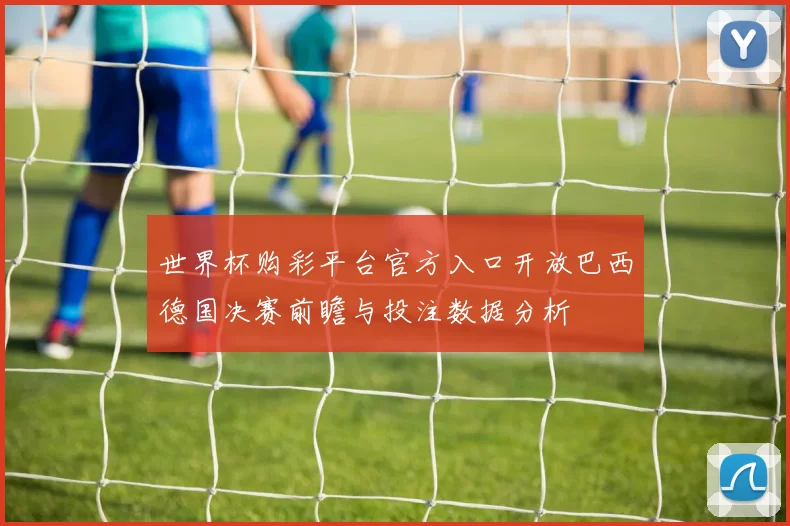 世界杯购彩平台官方入口开放巴西德国决赛前瞻与投注数据分析