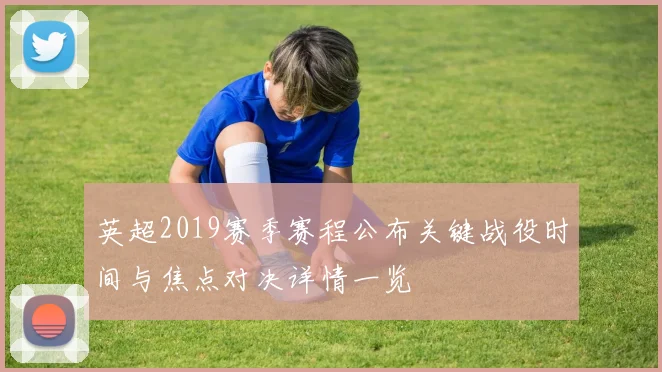 英超2019赛季赛程公布关键战役时间与焦点对决详情一览