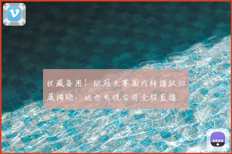 收藏备用！欧冠决赛国内转播权归属揭晓，这些电视台将全程直播