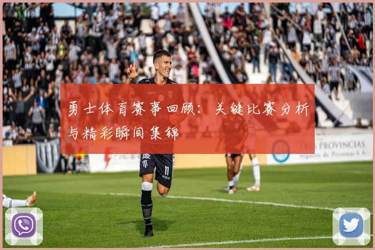 勇士体育赛事回顾：关键比赛分析与精彩瞬间集锦