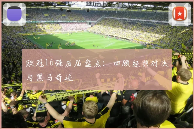 欧冠16强历届盘点：回顾经典对决与黑马奇迹