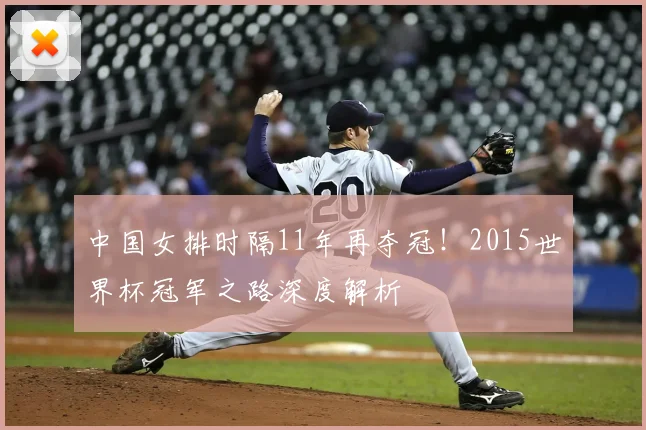 中国女排时隔11年再夺冠！2015世界杯冠军之路深度解析