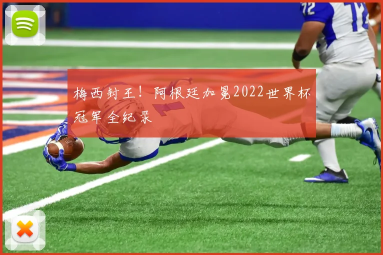 梅西封王！阿根廷加冕2022世界杯冠军全纪录