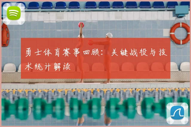勇士体育赛事回顾：关键战役与技术统计解读