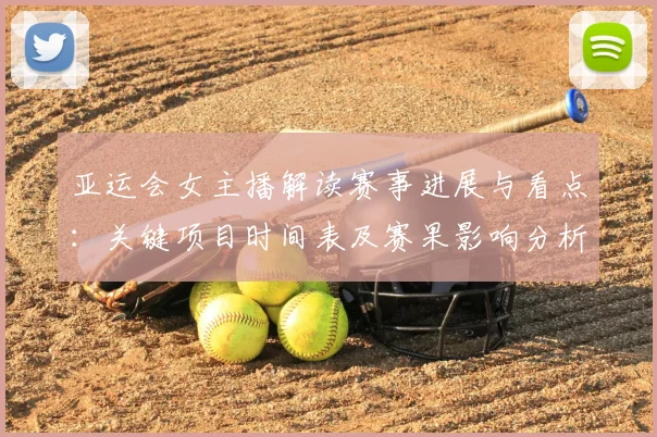 亚运会女主播解读赛事进展与看点：关键项目时间表及赛果影响分析