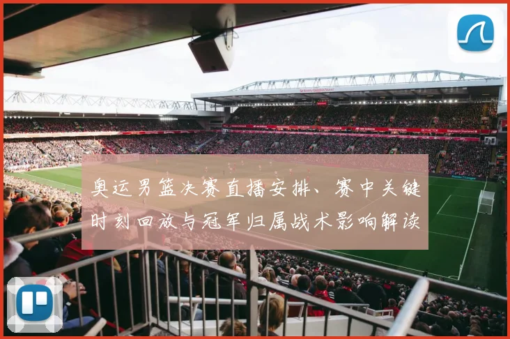 奥运男篮决赛直播安排、赛中关键时刻回放与冠军归属战术影响解读