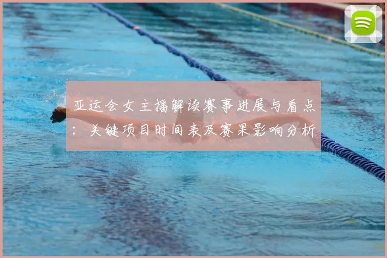 亚运会女主播解读赛事进展与看点：关键项目时间表及赛果影响分析