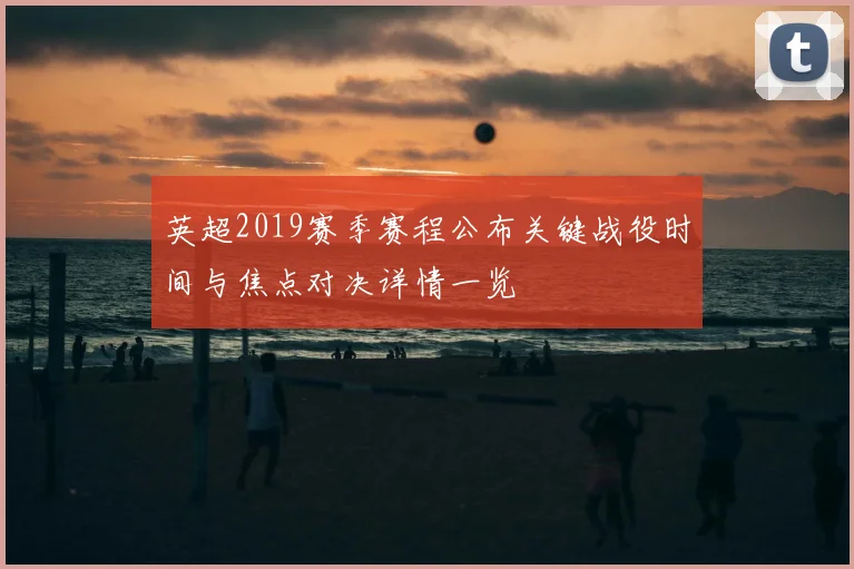 英超2019赛季赛程公布关键战役时间与焦点对决详情一览